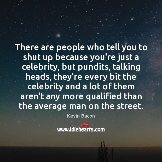 There are people who tell you to shut up because you’re just Kevin Bacon Picture Quote