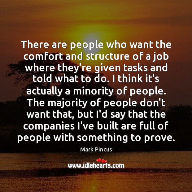 There are people who want the comfort and structure of a job Mark Pincus Picture Quote