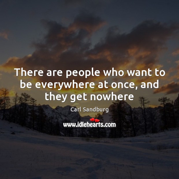 There are people who want to be everywhere at once, and they get nowhere Carl Sandburg Picture Quote