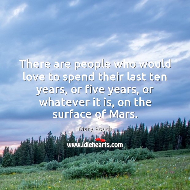 There are people who would love to spend their last ten years, Mary Roach Picture Quote