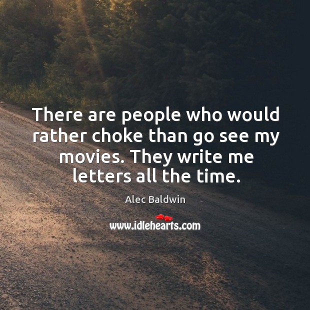 There are people who would rather choke than go see my movies. They write me letters all the time. Image