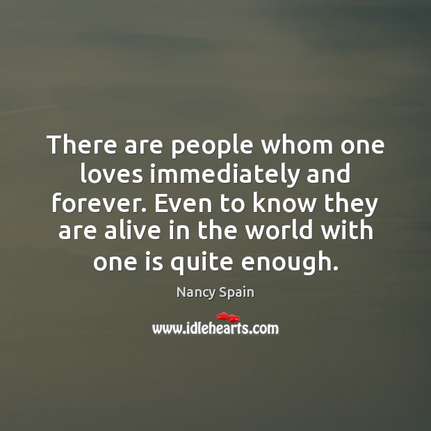 There are people whom one loves immediately and forever. Even to know Nancy Spain Picture Quote
