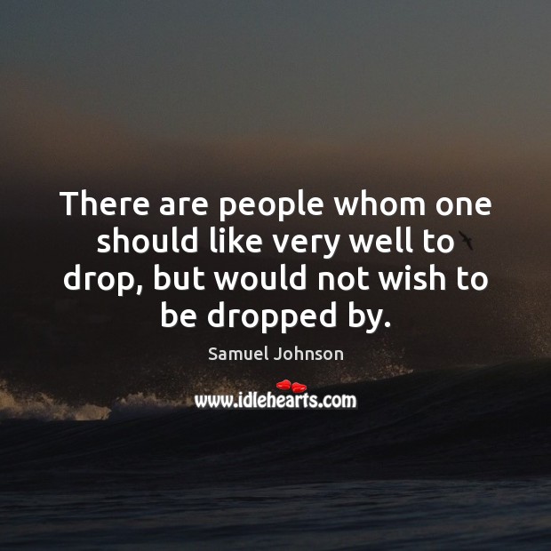 There are people whom one should like very well to drop, but 
