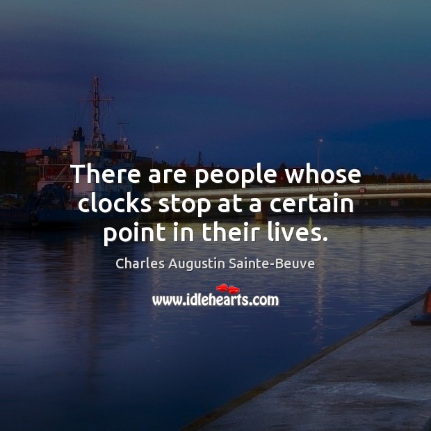 There are people whose clocks stop at a certain point in their lives. Charles Augustin Sainte-Beuve Picture Quote