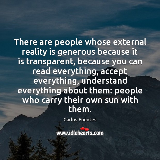 There are people whose external reality is generous because it is transparent, 