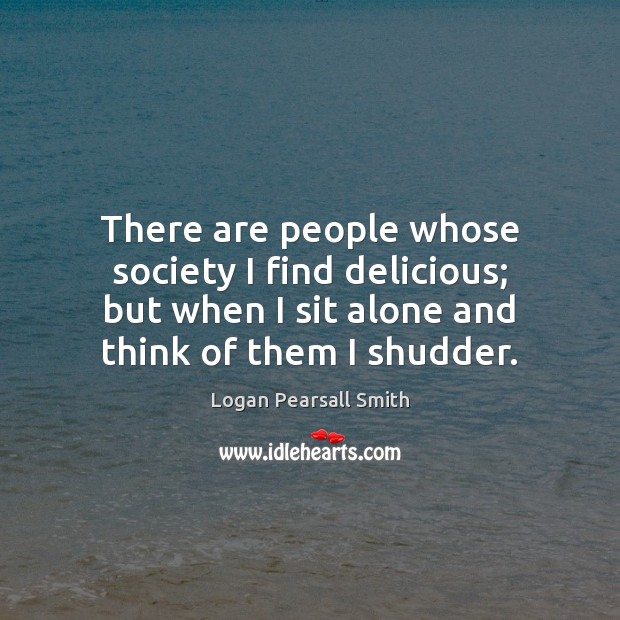 There are people whose society I find delicious; but when I sit Logan Pearsall Smith Picture Quote