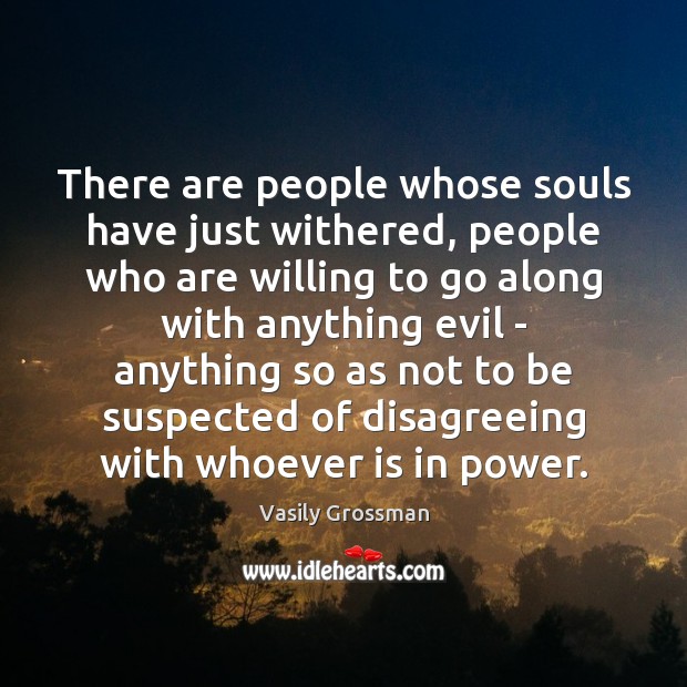 There are people whose souls have just withered, people who are willing 
