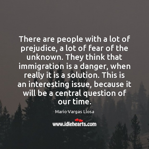 There are people with a lot of prejudice, a lot of fear Mario Vargas Llosa Picture Quote