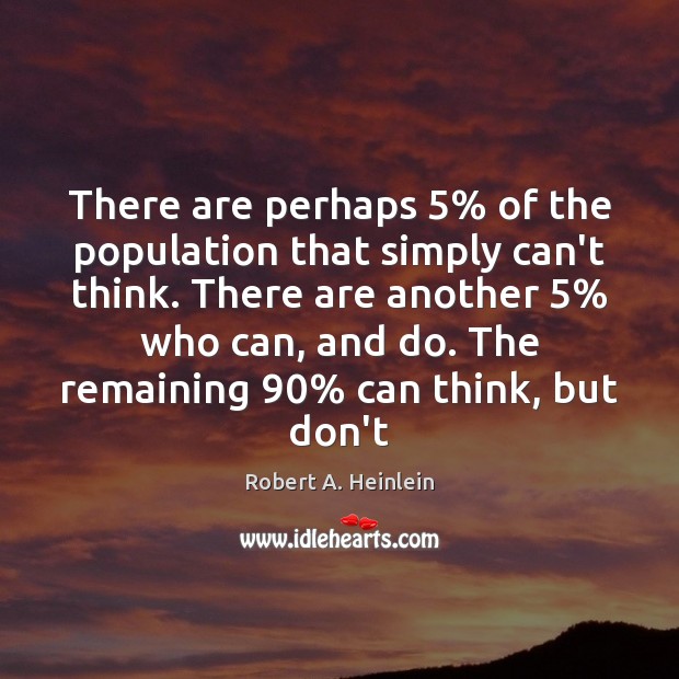 There are perhaps 5% of the population that simply can’t think. There are Robert A. Heinlein Picture Quote