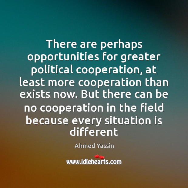 There are perhaps opportunities for greater political cooperation, at least more cooperation Ahmed Yassin Picture Quote
