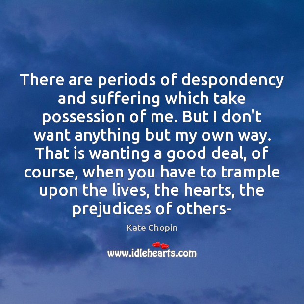There are periods of despondency and suffering which take possession of me. Kate Chopin Picture Quote