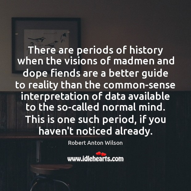 There are periods of history when the visions of madmen and dope Robert Anton Wilson Picture Quote