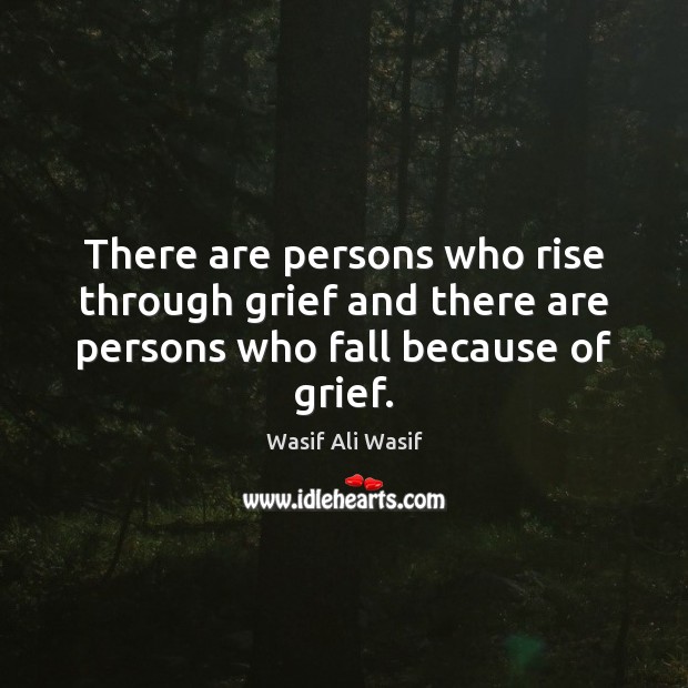 There are persons who rise through grief and there are persons who fall because of grief. Image