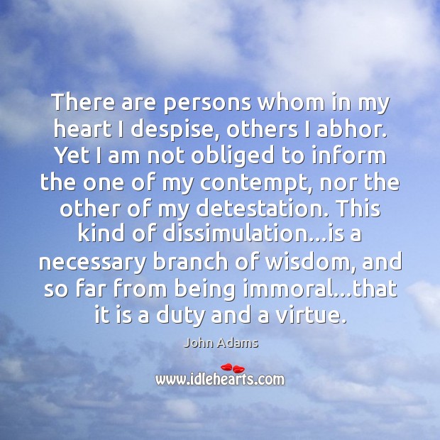 There are persons whom in my heart I despise, others I abhor. John Adams Picture Quote