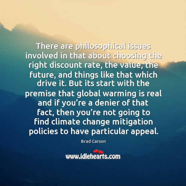 There are philosophical issues involved in that about choosing the right discount rate Climate Quotes Image