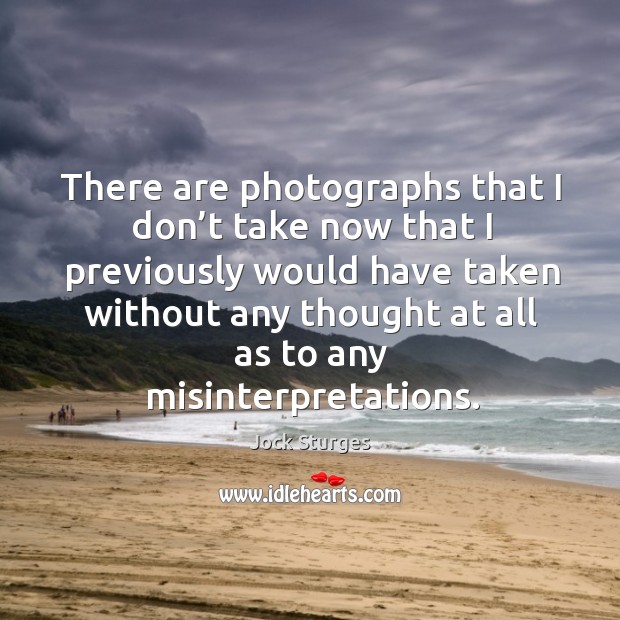 There are photographs that I don’t take now that I previously would have taken without Jock Sturges Picture Quote