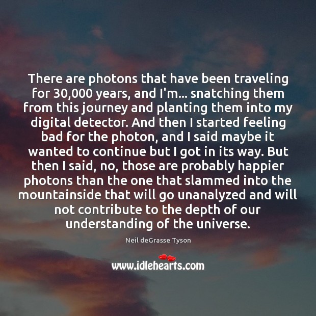 There are photons that have been traveling for 30,000 years, and I’m… snatching Travel Quotes Image