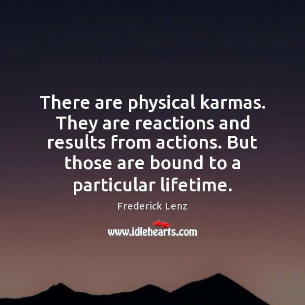 There are physical karmas. They are reactions and results from actions. But Frederick Lenz Picture Quote