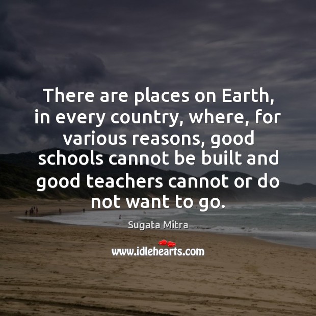 There are places on Earth, in every country, where, for various reasons, Sugata Mitra Picture Quote