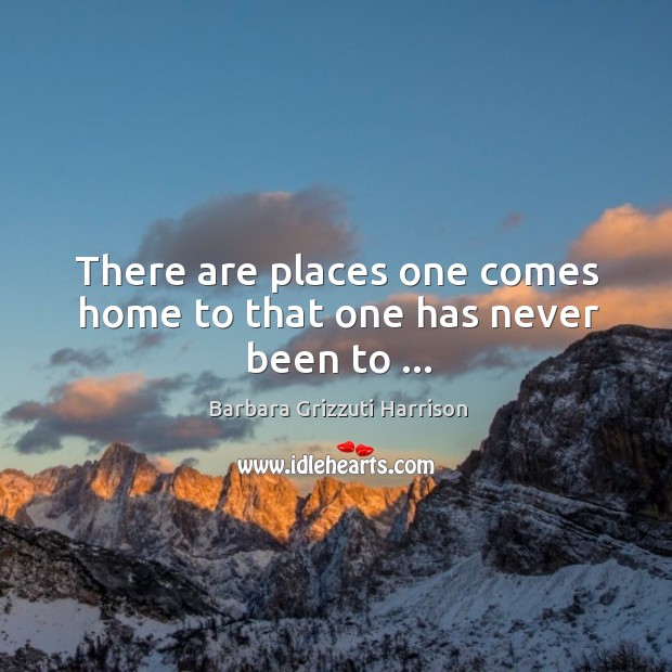 There are places one comes home to that one has never been to … Image
