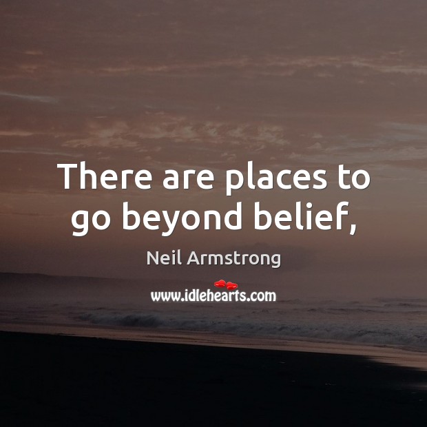There are places to go beyond belief, Neil Armstrong Picture Quote