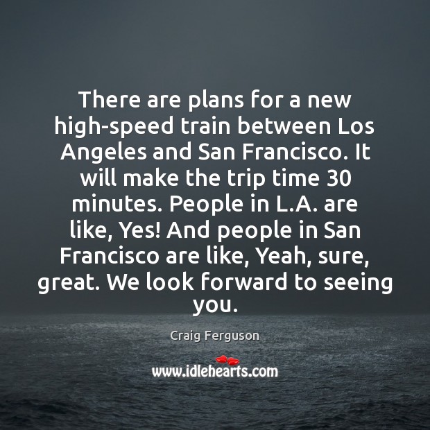 There are plans for a new high-speed train between Los Angeles and Craig Ferguson Picture Quote