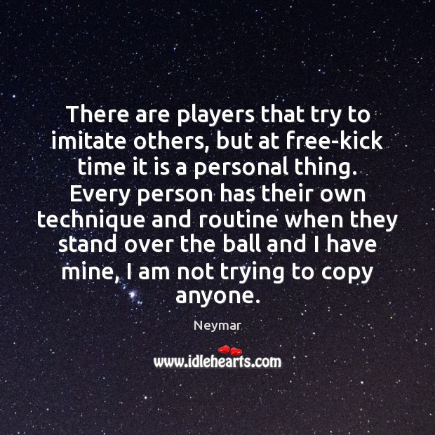 There are players that try to imitate others, but at free-kick time Neymar Picture Quote