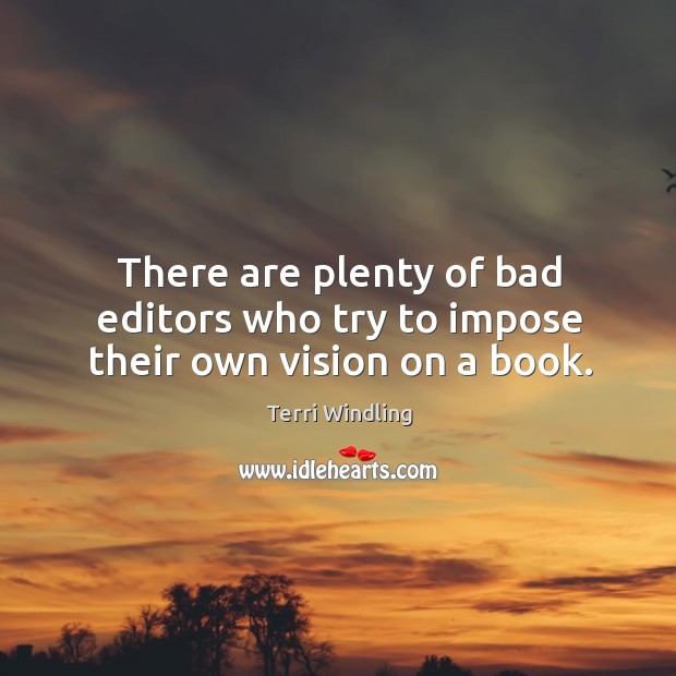 There are plenty of bad editors who try to impose their own vision on a book. Terri Windling Picture Quote