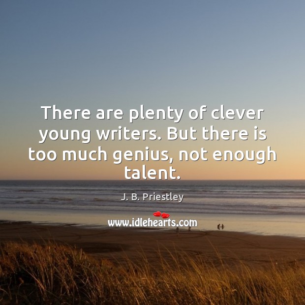 There are plenty of clever young writers. But there is too much genius, not enough talent. J. B. Priestley Picture Quote