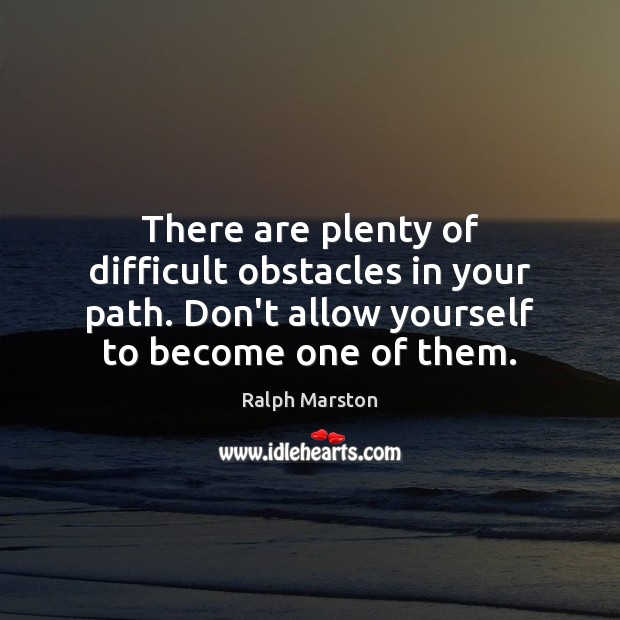 There are plenty of difficult obstacles in your path. Don’t allow yourself Ralph Marston Picture Quote