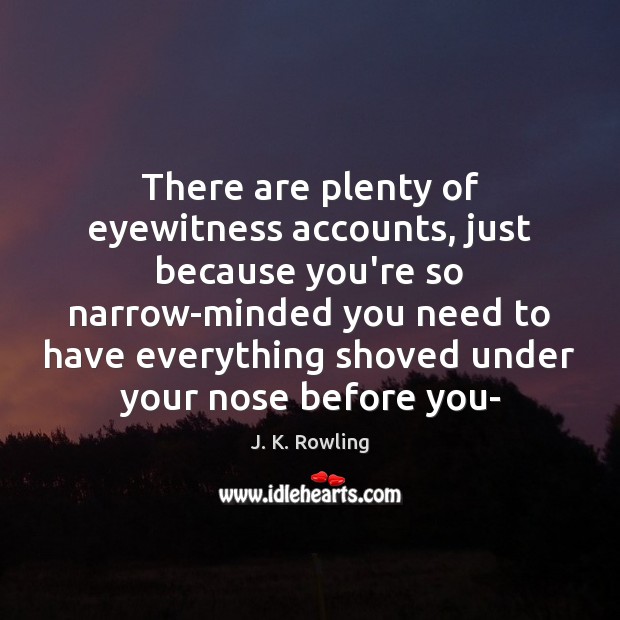 There are plenty of eyewitness accounts, just because you’re so narrow-minded you 