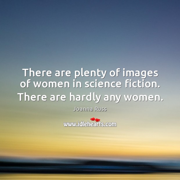 There are plenty of images of women in science fiction. There are hardly any women. Image