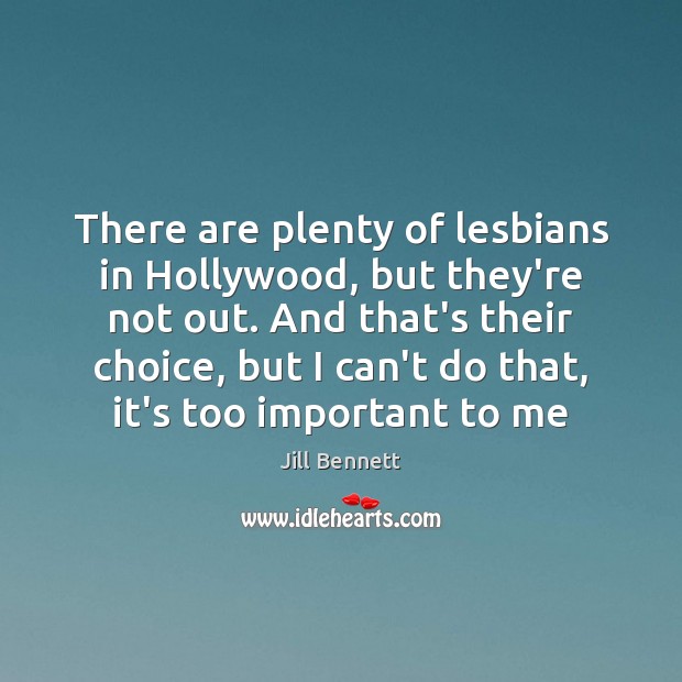 There are plenty of lesbians in Hollywood, but they’re not out. And Jill Bennett Picture Quote