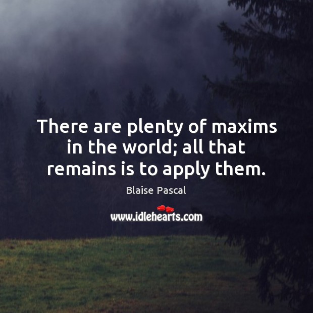 There are plenty of maxims in the world; all that remains is to apply them. Image