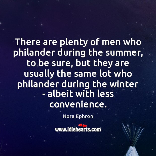 There are plenty of men who philander during the summer, to be Nora Ephron Picture Quote