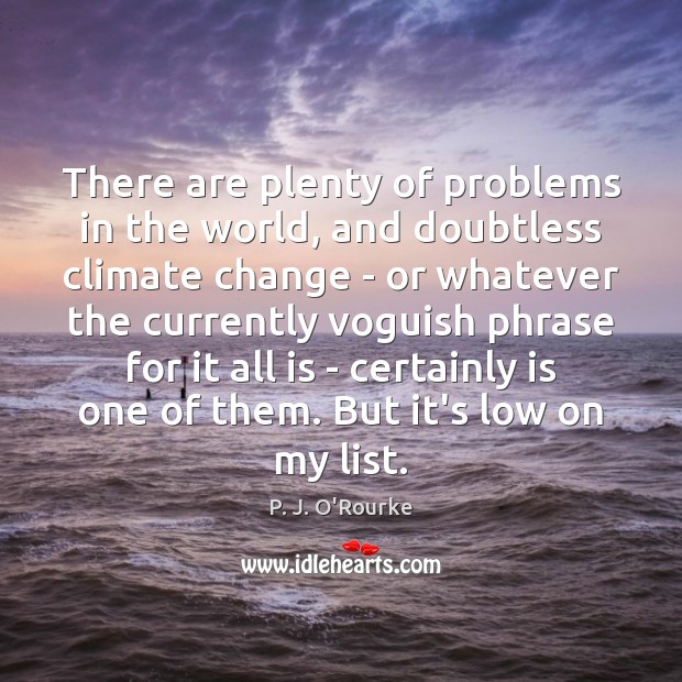 There are plenty of problems in the world, and doubtless climate change P. J. O’Rourke Picture Quote