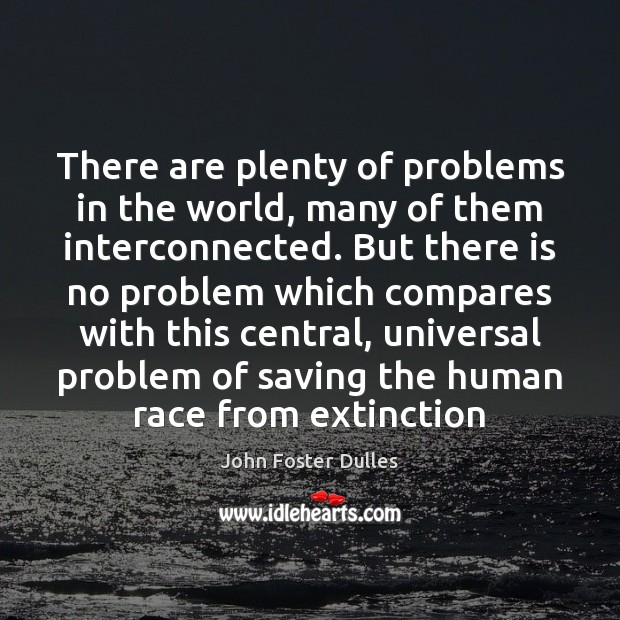 There are plenty of problems in the world, many of them interconnected. John Foster Dulles Picture Quote