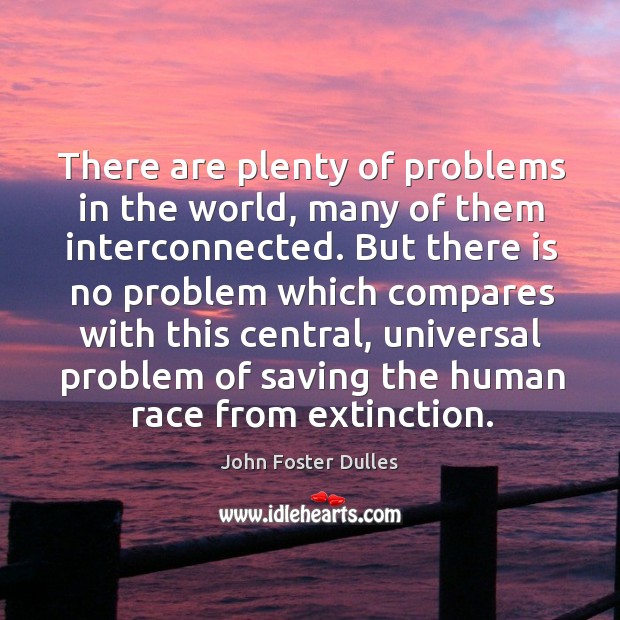 There are plenty of problems in the world, many of them interconnected. John Foster Dulles Picture Quote
