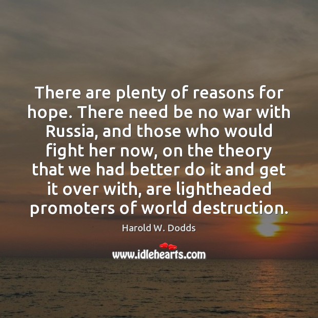 There are plenty of reasons for hope. There need be no war Harold W. Dodds Picture Quote