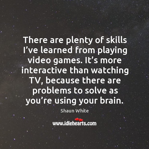 There are plenty of skills I’ve learned from playing video games. It’s more interactive than watching Image