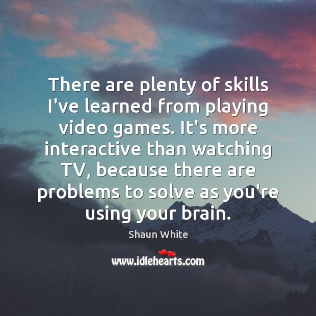 There are plenty of skills I’ve learned from playing video games. It’s Shaun White Picture Quote