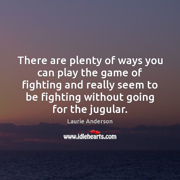 There are plenty of ways you can play the game of fighting Laurie Anderson Picture Quote