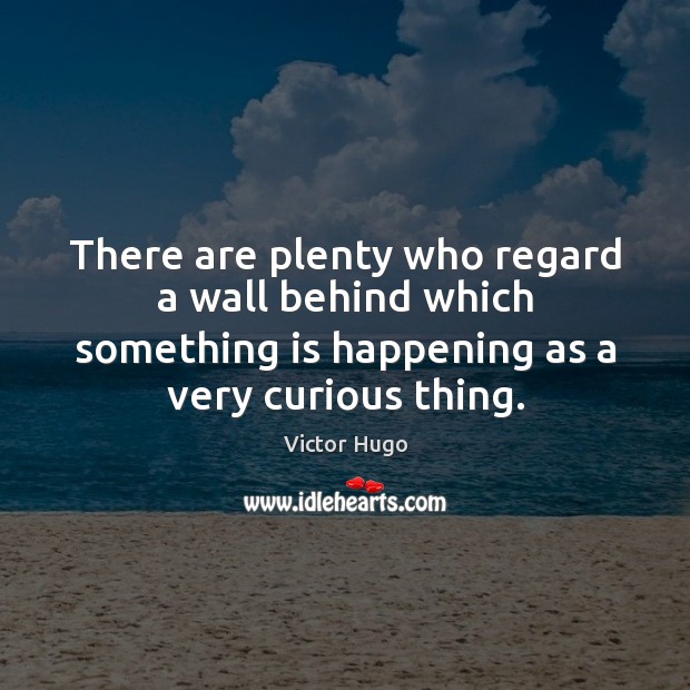 There are plenty who regard a wall behind which something is happening Victor Hugo Picture Quote