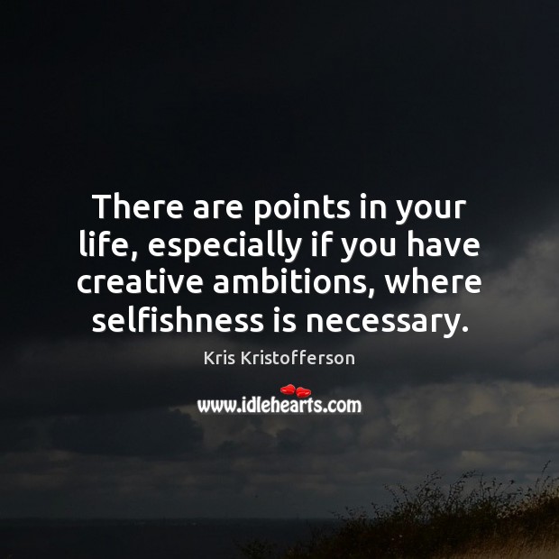There are points in your life, especially if you have creative ambitions, Kris Kristofferson Picture Quote