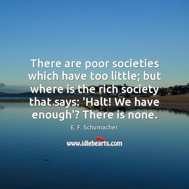 There are poor societies which have too little; but where is the E. F. Schumacher Picture Quote