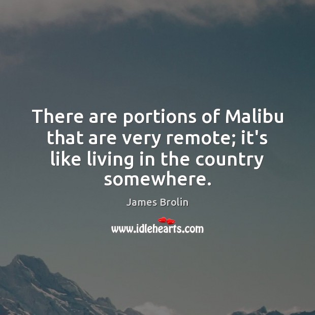 There are portions of Malibu that are very remote; it’s like living James Brolin Picture Quote