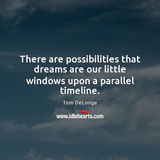 There are possibilities that dreams are our little windows upon a parallel timeline. Tom DeLonge Picture Quote