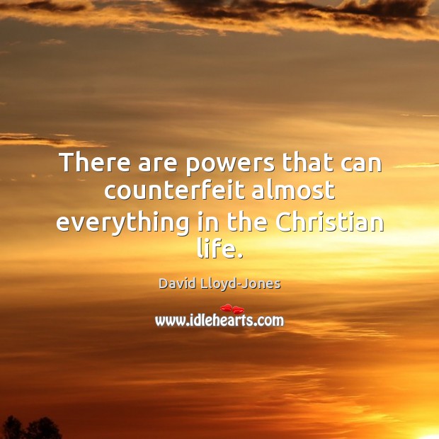There are powers that can counterfeit almost everything in the Christian life. David Lloyd-Jones Picture Quote