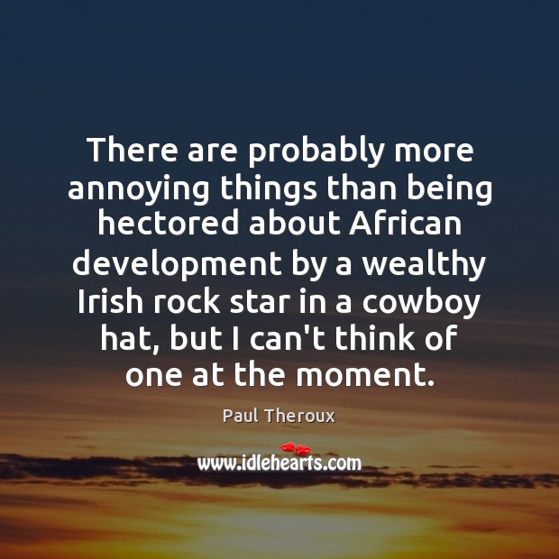 There are probably more annoying things than being hectored about African development Paul Theroux Picture Quote