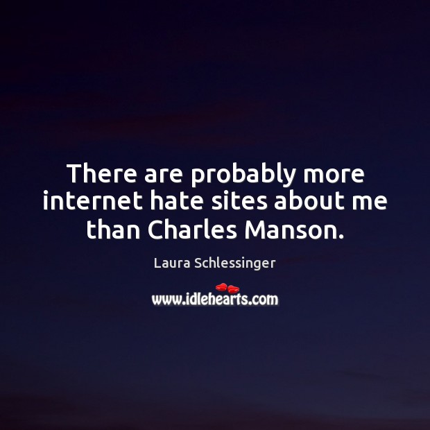 There are probably more internet hate sites about me than Charles Manson. Laura Schlessinger Picture Quote